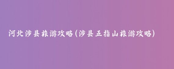 河北涉县旅游攻略(涉县五指山旅游攻略)