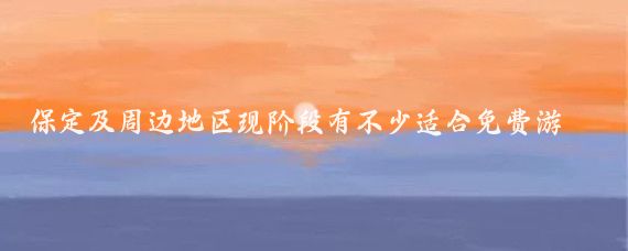 保定及周边地区现阶段有不少适合免费游玩的自然风景区和适合爬山的景点