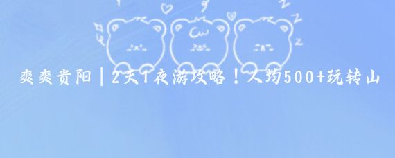 爽爽贵阳｜2天1夜游攻略！人均500+玩转山水秘境