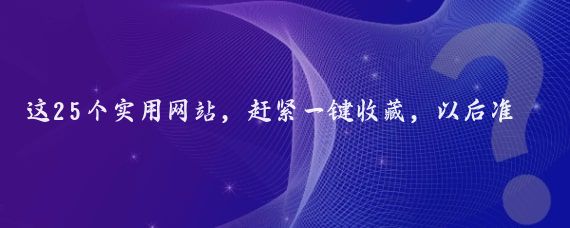 这25个实用网站，赶紧一键收藏，以后准能派上大用场