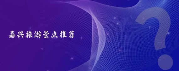 嘉兴旅游景点推荐