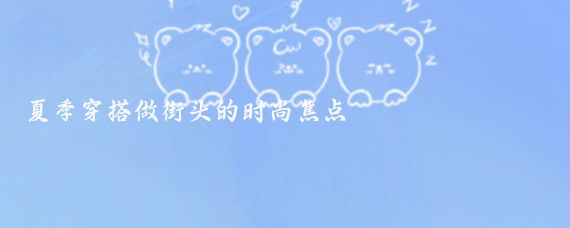 夏季穿搭做街头的时尚焦点