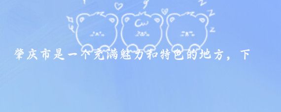 肇庆市是一个充满魅力和特色的地方，下面我将为你介绍一下它的风俗、美食和旅游景点