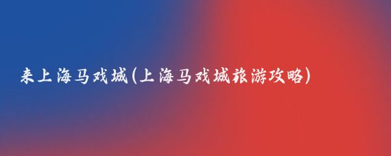 来上海马戏城(上海马戏城旅游攻略)