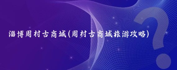 淄博周村古商城(周村古商城旅游攻略)