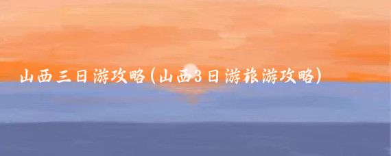 山西三日游攻略(山西3日游旅游攻略)