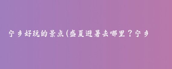 宁乡好玩的景点(盛夏避暑去哪里？宁乡原来有这么多好玩的地方……)