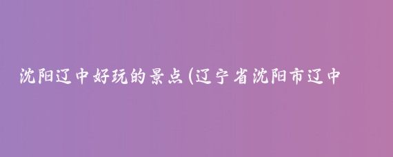 沈阳辽中好玩的景点(辽宁省沈阳市辽中县著名风景欣赏)