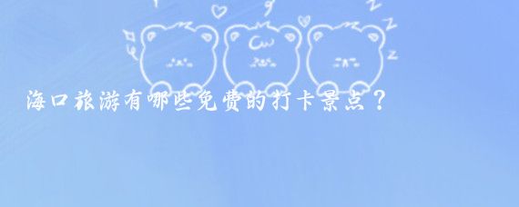 海口旅游有哪些免费的打卡景点？