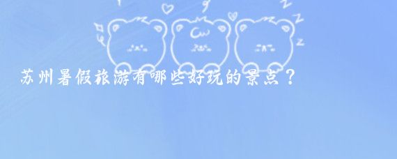苏州暑假旅游有哪些好玩的景点？