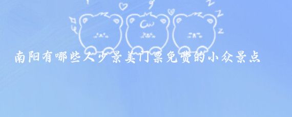 南阳有哪些人少景美门票免费的小众景点？
