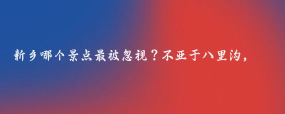 新乡哪个景点最被忽视？不亚于八里沟，你知道吗？